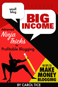 Small Blog, Big Income: Advanced Ninja Tricks for Profitable Blogging. 90 Tips to Make Money Blogging. By Carol Tice